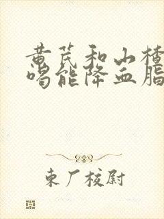 黄芪和山楂泡水喝能降血脂吗