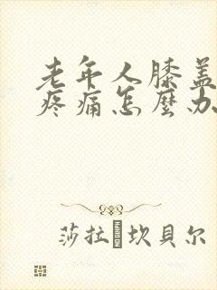 老年人膝盖老化疼痛怎么办