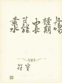 黄芪山楂丹参泡水能长期喝吗