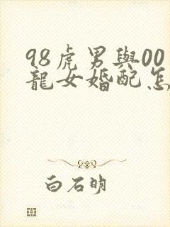 98虎男与00龙女婚配怎么样