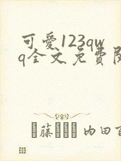 可爱123qwq全文免费阅读笔趣阁