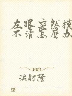 左眼突然模糊看不清怎么办