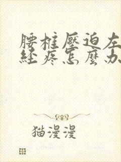 腰椎压迫左腿神经疼怎么办