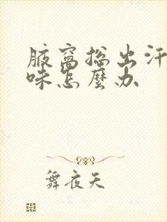腋窝总出汗有异味怎么办