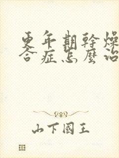 更年期干燥的综合症怎么治疗最好