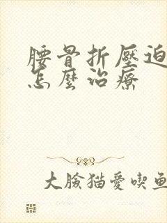腰骨折压迫神经怎么治疗