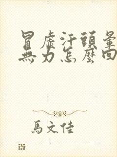 冒虚汗头晕浑身无力怎么回事