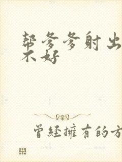 帮爹爹射出来好不好
