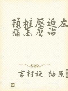 颈椎压迫左胳膊痛怎么治