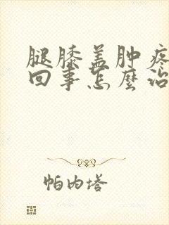 腿膝盖肿疼怎么回事怎么治疗