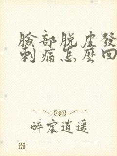 脸部脱皮发红痒刺痛怎么回事
