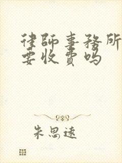 律师事务所咨询要收费吗