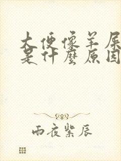 大便像羊屎一样是什么原因