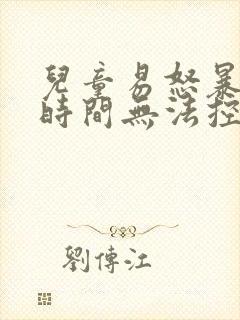 儿童易怒暴躁长时间无法控制情绪