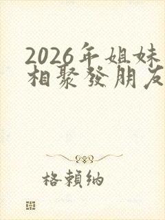 2026年姐妹相聚发朋友圈封面