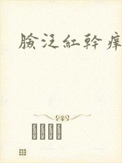 脸泛红干痒脱皮
