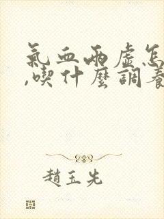 气血两虚怎么办,吃什么调养补最快