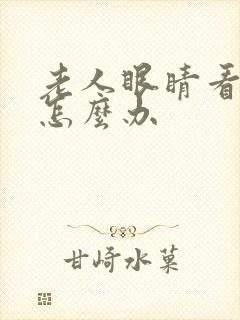 老人眼睛看不清怎么办