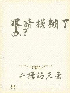 眼睛模糊了怎么办?
