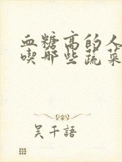 血糖高的人适合吃哪些蔬菜水果