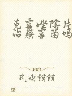 克霉唑阴片可以治疗霉菌吗