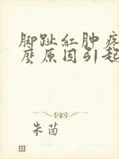 脚趾红肿疼痛什么原因引起