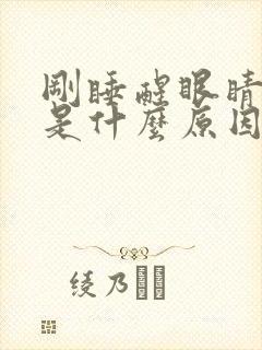 刚睡醒眼睛干涩是什么原因引起的