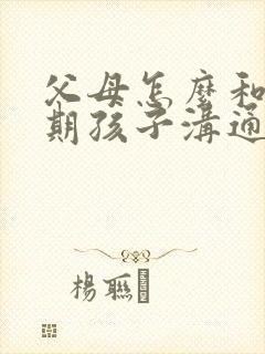 父母怎么和叛逆期孩子沟通