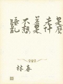 睡不着老是胡思乱想是什么原因
