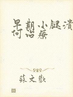 早期小腿溃烂如何治疗