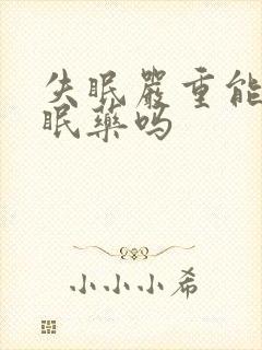 失眠严重能吃安眠药吗