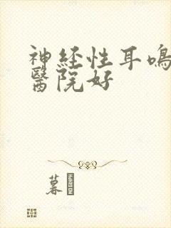 神经性耳鸣哪家医院好