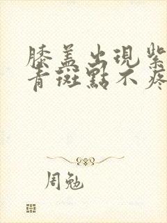 膝盖出现紫色淤青斑点不疼不痒