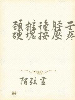 颈椎后脖子有个硬块按压疼封面