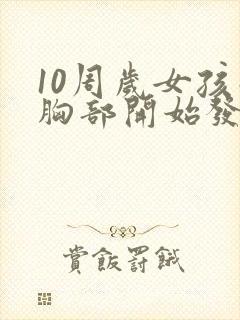 10周岁女孩子胸部开始发育正常吗