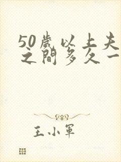 50岁以上夫妻之间多久一次性生活算正常
