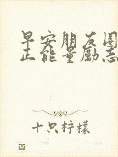 早安朋友圈文案正能量励志