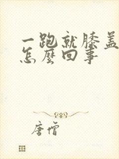 一跑就膝盖疼是怎么回事