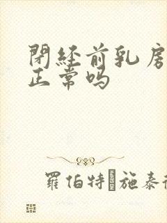 闭经前乳房胀痛正常吗