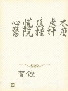 心慌焦虑不安去医院挂什么科