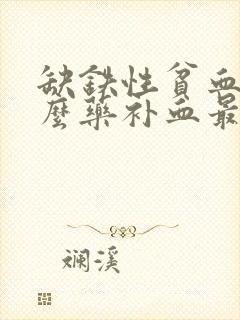 缺铁性贫血吃什么药补血最快