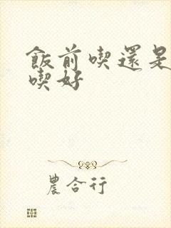 饭前吃还是饭后吃好