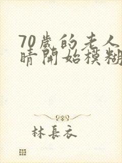70岁的老人眼睛开始模糊怎么办
