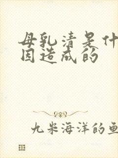 母乳清是什么原因造成的