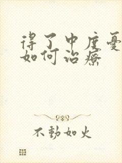 得了中度忧郁症如何治疗