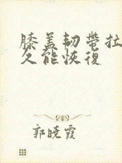 膝盖韧带拉伤多久能恢复