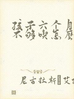孩子六个月母乳不够吃怎么办