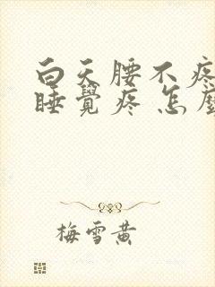 白天腰不疼晚上睡觉疼 怎么回事啊