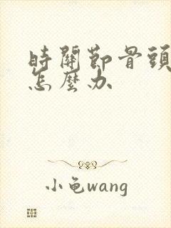 时关节骨头增生怎么办