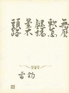 头晕腿软无力走路不稳怎么回事